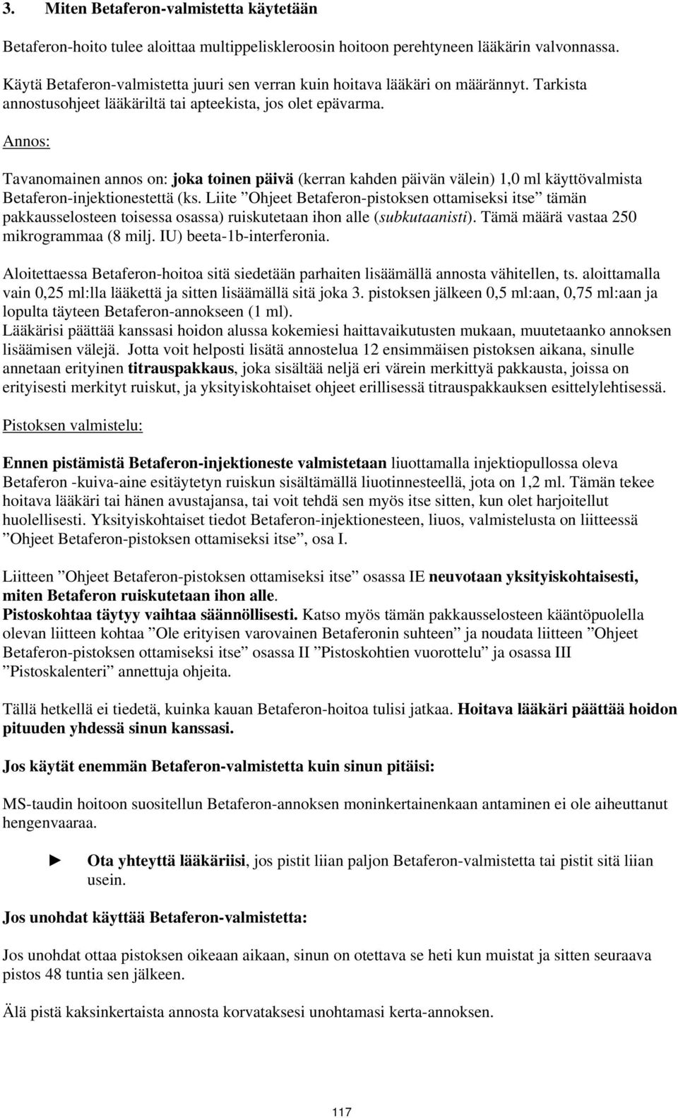Annos: Tavanomainen annos on: joka toinen päivä (kerran kahden päivän välein) 1,0 ml käyttövalmista Betaferon-injektionestettä (ks.