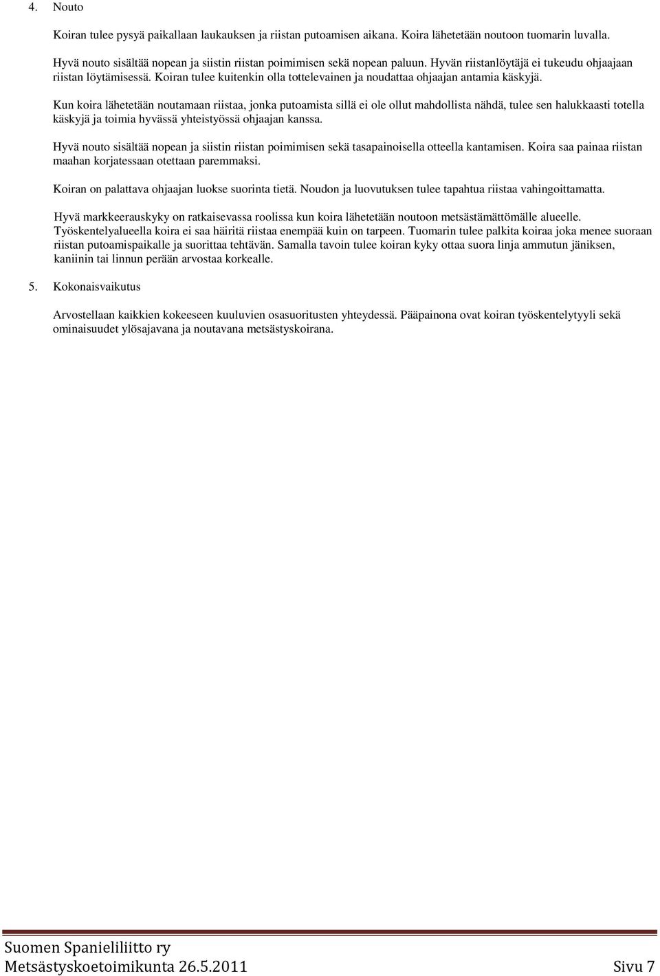 Kun koira lähetetään noutamaan riistaa, jonka putoamista sillä ei ole ollut mahdollista nähdä, tulee sen halukkaasti totella käskyjä ja toimia hyvässä yhteistyössä ohjaajan kanssa.