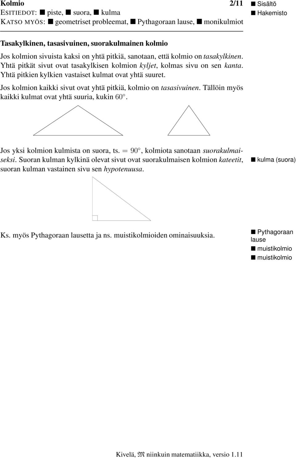 Jos kolmion kikki sivut ovt yhtä pitkiä, kolmio on tssivuinen. Tällöin myös kikki kulmt ovt yhtä suuri, kukin 60. Jos yksi kolmion kulmist on suor, ts. =90, kolmiot snotn suorkulmiseksi.