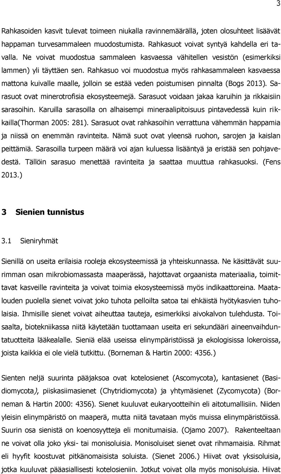 Rahkasuo voi muodostua myös rahkasammaleen kasvaessa mattona kuivalle maalle, jolloin se estää veden poistumisen pinnalta (Bogs 2013). Sarasuot ovat minerotrofisia ekosysteemejä.
