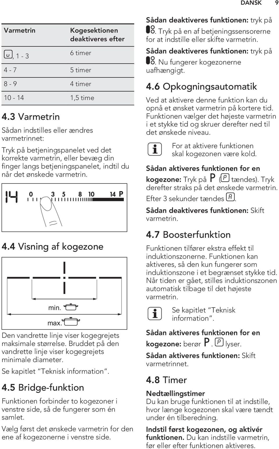 4 Visning af kogezone min. max. Den vandrette linje viser kogegrejets maksimale størrelse. Bruddet på den vandrette linje viser kogegrejets minimale diameter. Se kapitlet Teknisk information. 4.