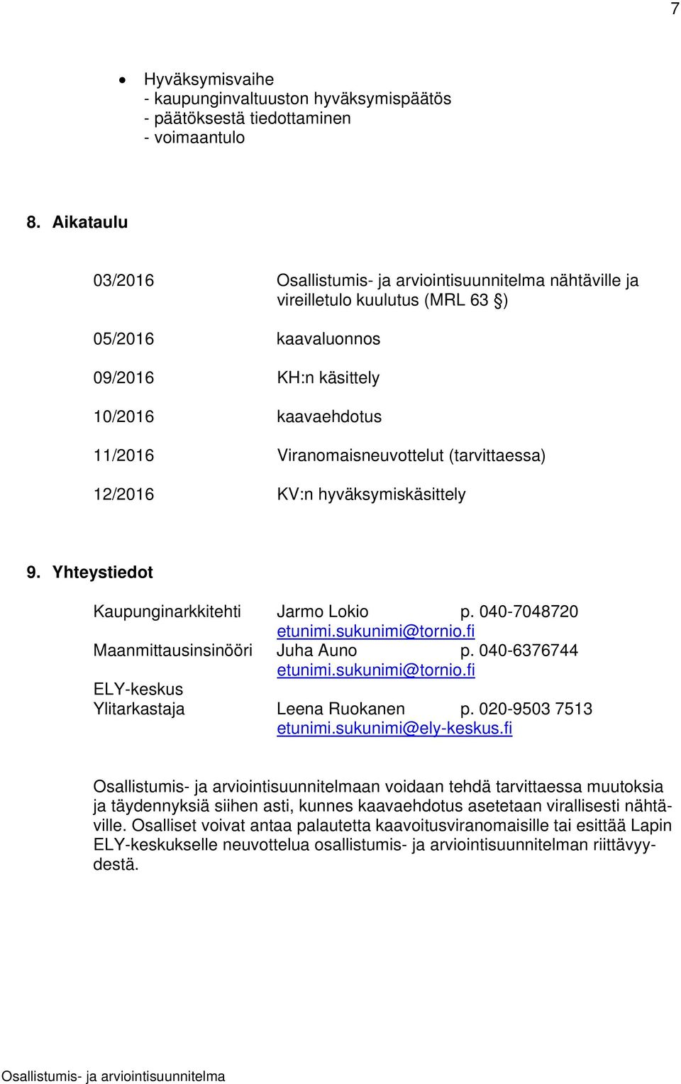 hyväksymiskäsittely 9. Yhteystiedot Kaupunginarkkitehti Jarmo Lokio p. 040-7048720 etunimi.sukunimi@tornio.fi Maanmittausinsinööri Juha Auno p. 040-6376744 etunimi.sukunimi@tornio.fi ELY-keskus Ylitarkastaja Leena Ruokanen p.