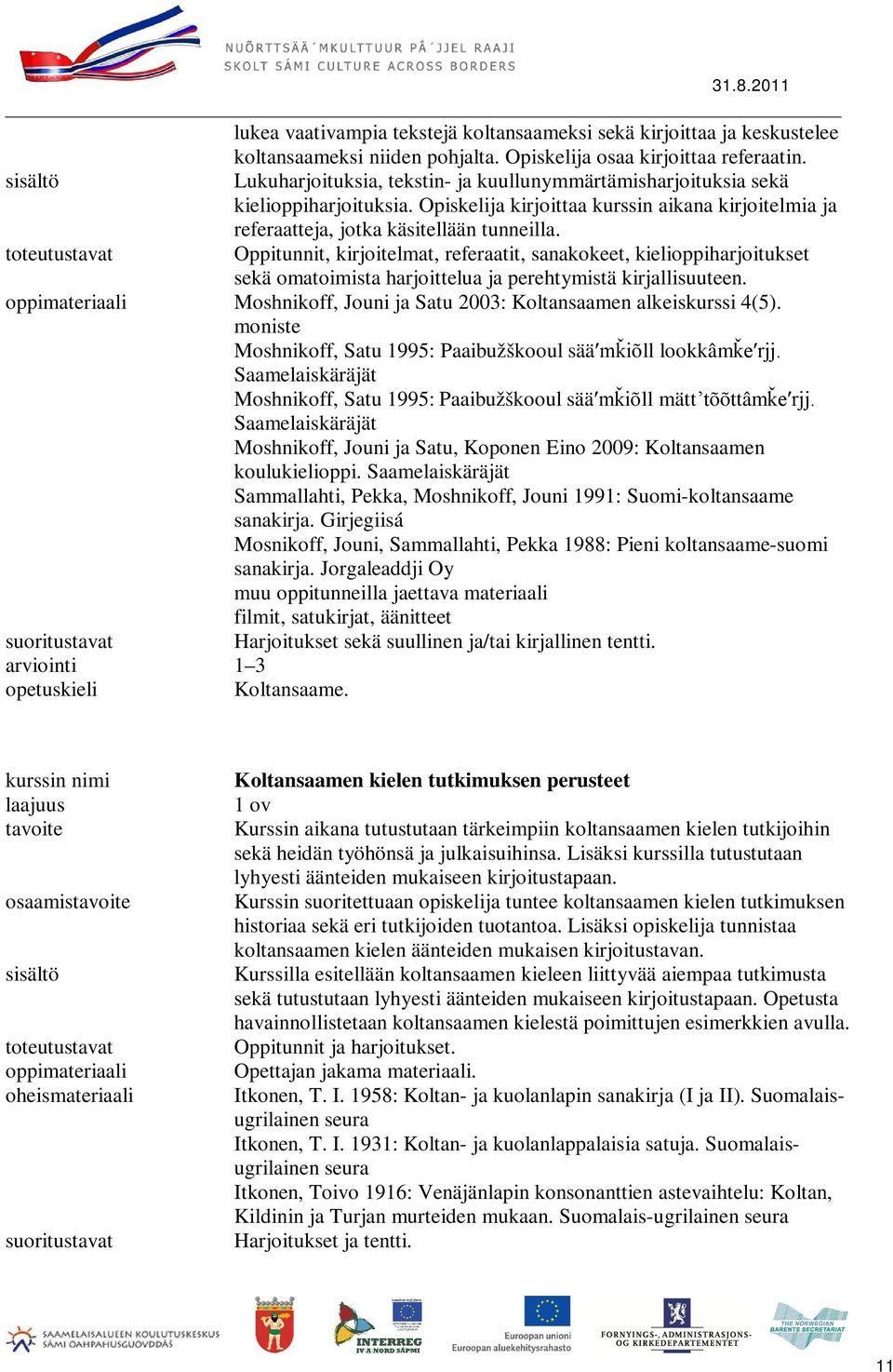 Oppitunnit, kirjoitelmat, referaatit, sanakokeet, kielioppiharjoitukset sekä omatoimista harjoittelua ja perehtymistä kirjallisuuteen. Moshnikoff, Jouni ja Satu 2003: Koltansaamen alkeiskurssi 4(5).