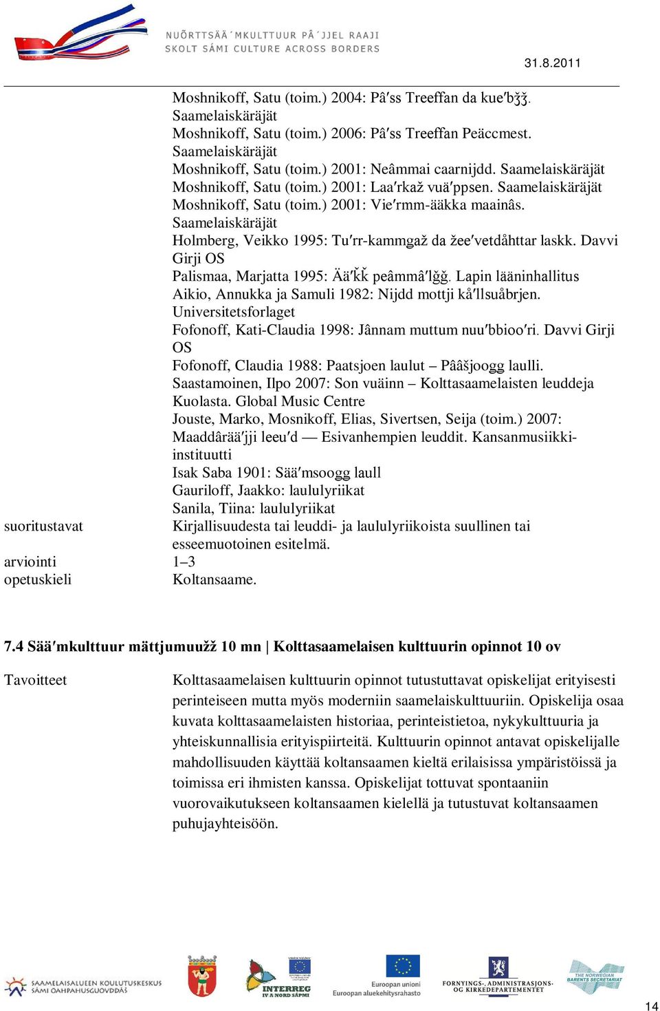 Lapin lääninhallitus Aikio, Annukka ja Samuli 1982: Nijdd mottji kåʹllsuåbrjen. Universitetsforlaget Fofonoff, Kati-Claudia 1998: Jânnam muttum nuuʹbbiooʹri.