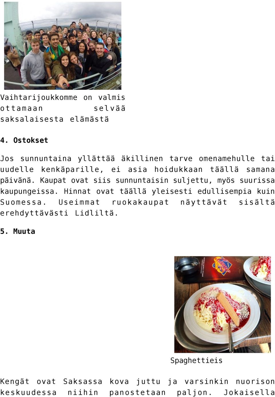 päivänä. Kaupat ovat siis sunnuntaisin suljettu, myös suurissa kaupungeissa.