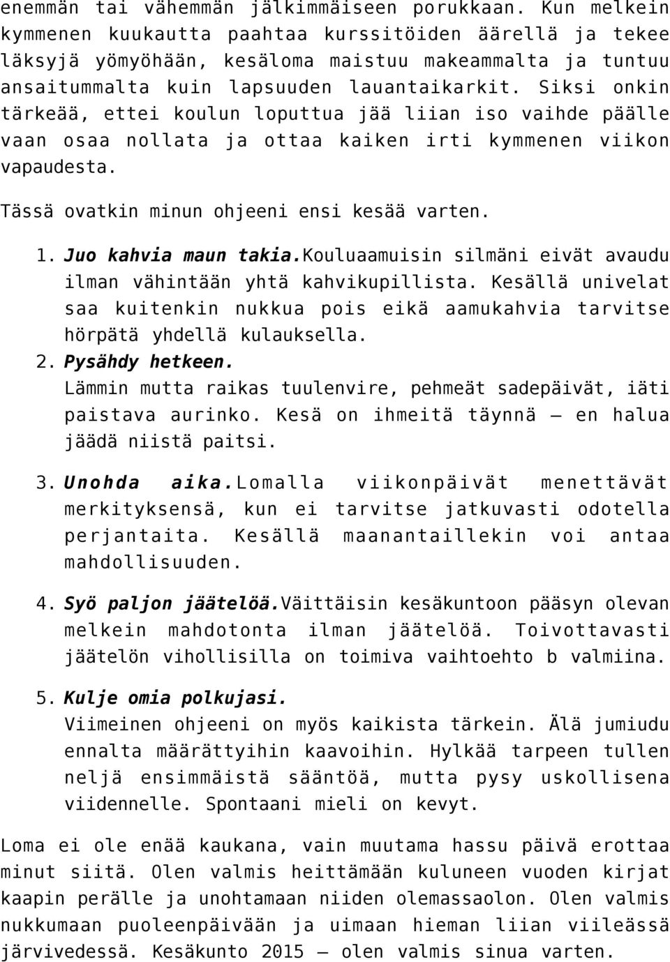 Siksi onkin tärkeää, ettei koulun loputtua jää liian iso vaihde päälle vaan osaa nollata ja ottaa kaiken irti kymmenen viikon vapaudesta. Tässä ovatkin minun ohjeeni ensi kesää varten. 1. 2. 3. 4. 5.