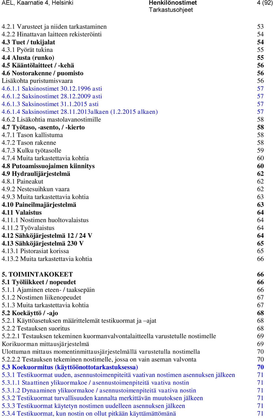 1.2015 asti 57 4.6.1.4 Saksinostimet 28.11.2013alkaen (1.2.2015 alkaen) 57 4.6.2 Lisäkohtia mastolavanostimille 58 4.7 Työtaso, -asento, / -kierto 58 4.7.1 Tason kallistuma 58 4.7.2 Tason rakenne 58 4.