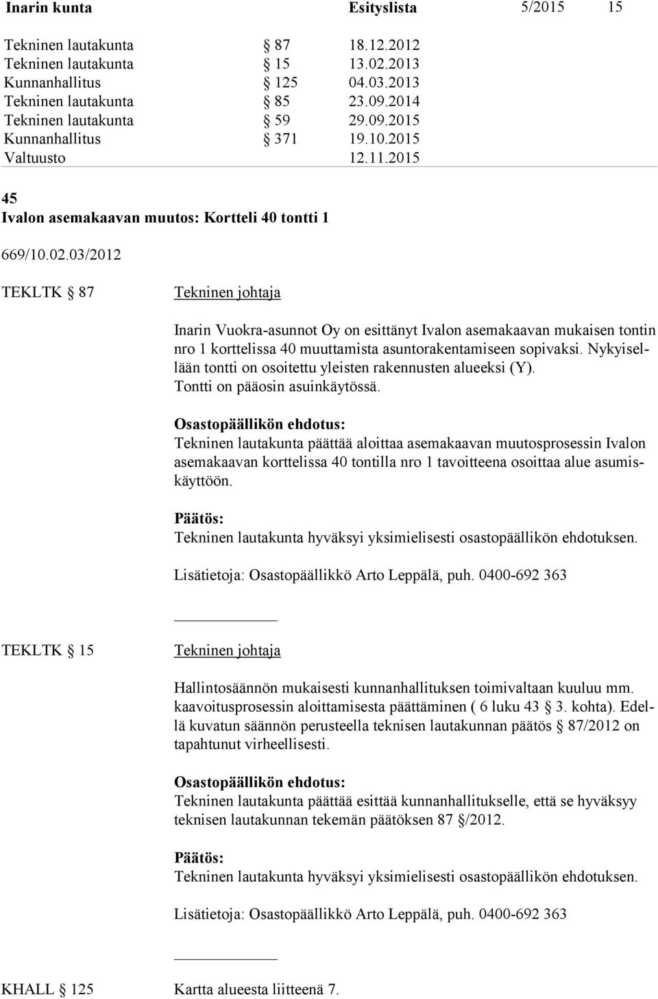 03/2012 TEKLTK 87 Tekninen johtaja Inarin Vuokra-asunnot Oy on esittänyt Ivalon asemakaavan mukaisen tontin nro 1 korttelissa 40 muuttamista asuntorakentamiseen sopivaksi.