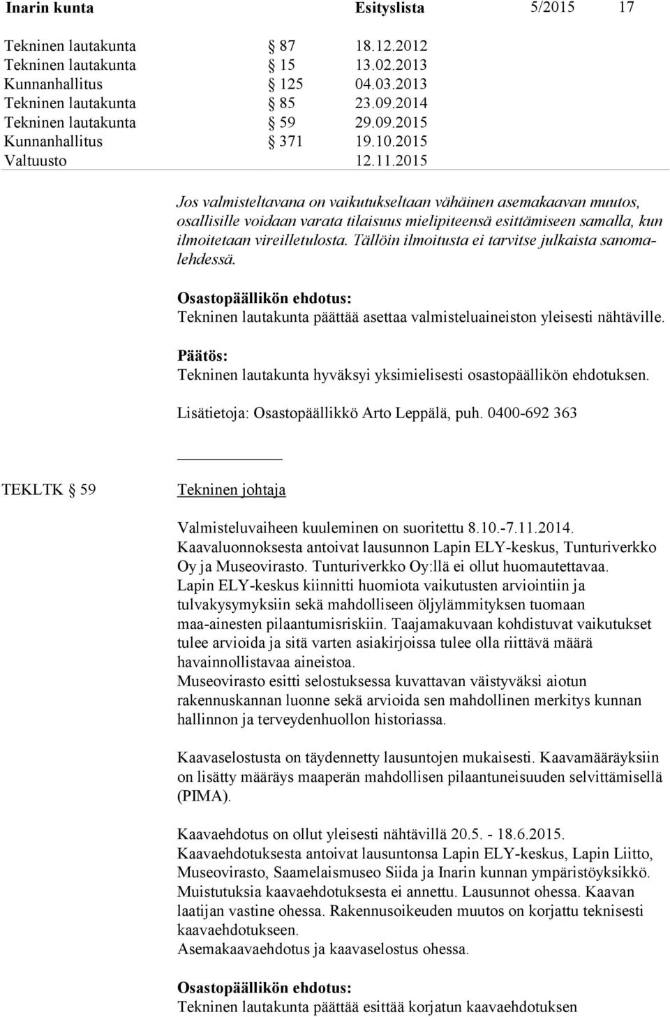 Tällöin ilmoitusta ei tarvitse jul kaista sanomaleh dessä. Osastopäällikön ehdotus: Tekninen lautakunta päättää asettaa valmisteluaineiston yleisesti nähtäville.