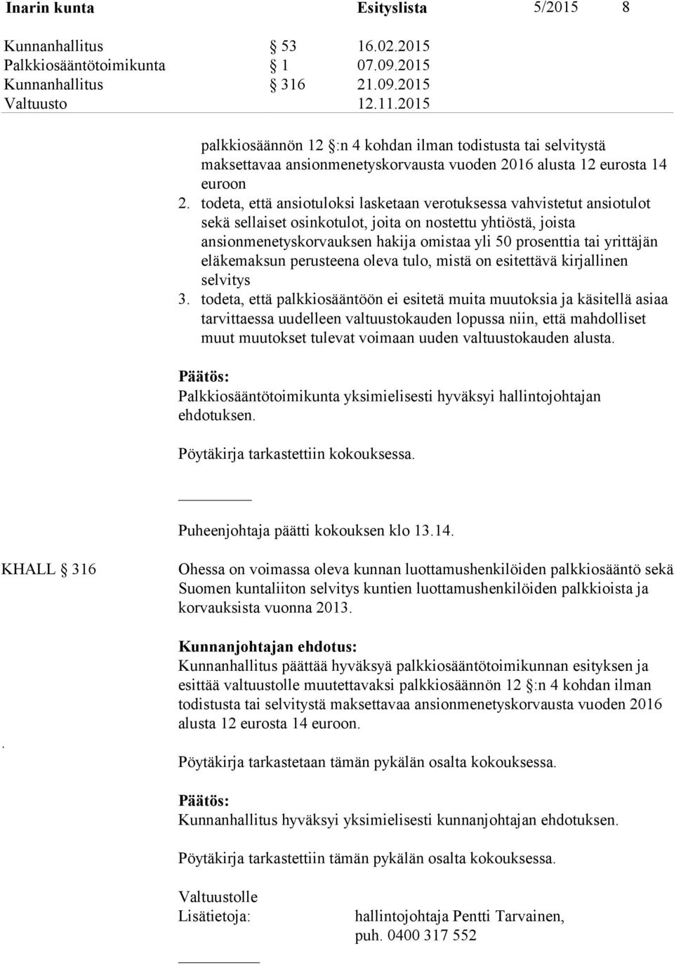 todeta, että ansiotuloksi lasketaan verotuksessa vahvistetut ansiotulot sekä sellaiset osinkotulot, joita on nostettu yhtiöstä, joista ansionmenetyskorvauksen hakija omistaa yli 50 prosenttia tai