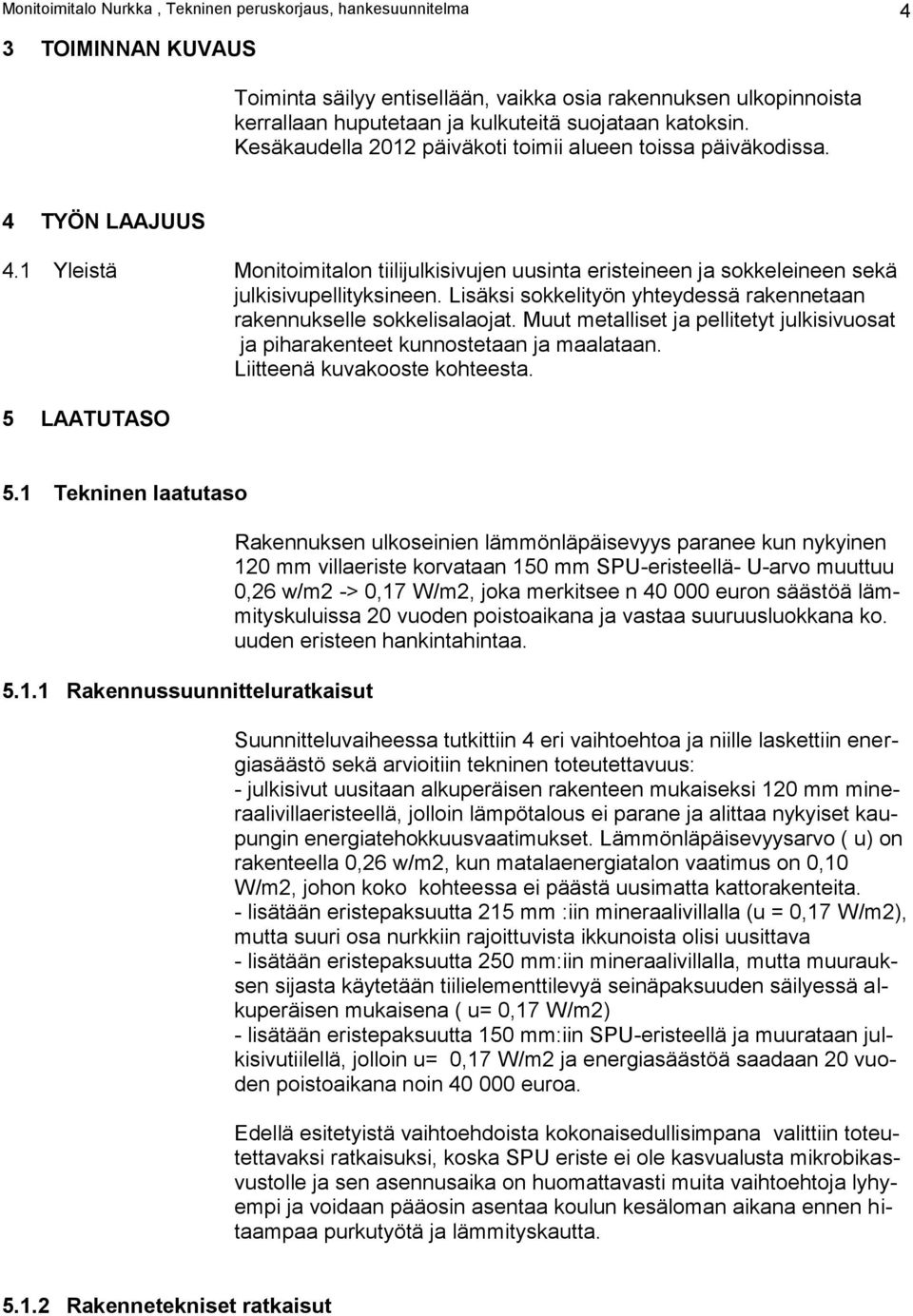 Lisäksi sokkelityön yhteydessä rakennetaan rakennukselle sokkelisalaojat. Muut metalliset ja pellitetyt julkisivuosat ja piharakenteet kunnostetaan ja maalataan. Liitteenä kuvakooste kohteesta.