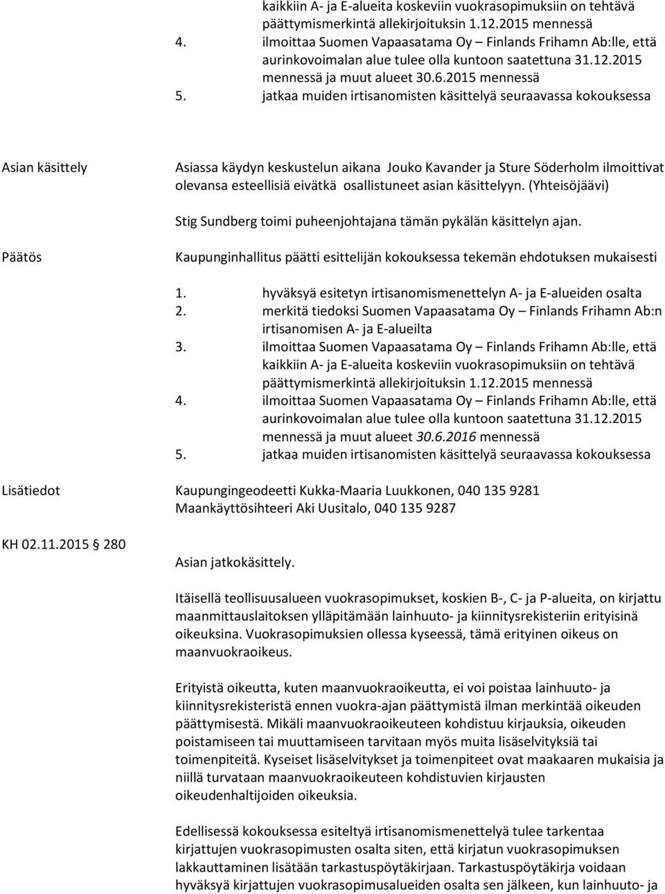 jatkaa muiden irtisanomisten käsittelyä seuraavassa kokouksessa Asiassa käydyn keskustelun aikana Jouko Kavander ja Sture Söderholm ilmoittivat olevansa esteellisiä eivätkä osallistuneet asian