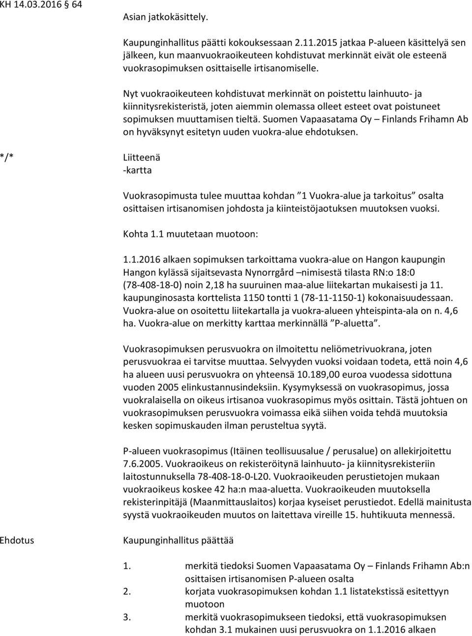 Nyt vuokraoikeuteen kohdistuvat merkinnät on poistettu lainhuuto- ja kiinnitysrekisteristä, joten aiemmin olemassa olleet esteet ovat poistuneet sopimuksen muuttamisen tieltä.