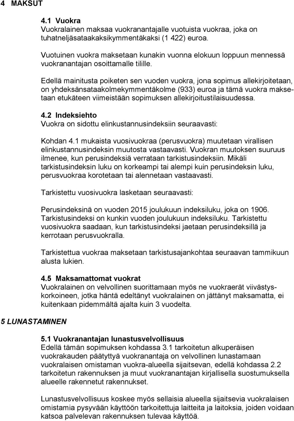 Edellä mainitusta poiketen sen vuoden vuokra, jona sopimus allekir joite taan, on yhdeksänsataakolmekymmentäkolme (933) euroa ja tämä vuokra maksetaan etukäteen viimeistään sopimuksen allekirjoi