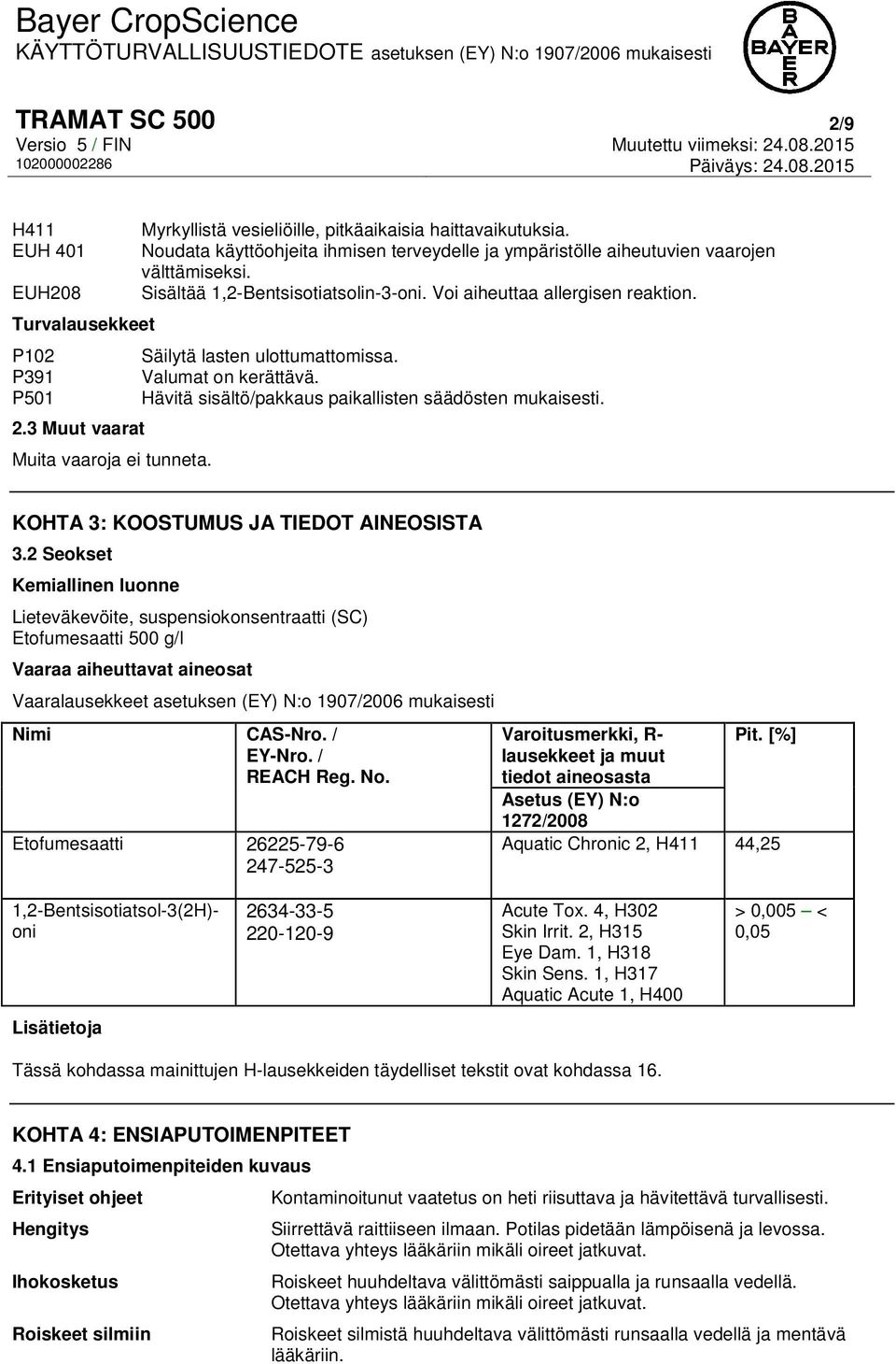 P501 Hävitä sisältö/pakkaus paikallisten säädösten mukaisesti. 2.3 Muut vaarat Muita vaaroja ei tunneta. KOHTA 3: KOOSTUMUS JA TIEDOT AINEOSISTA 3.