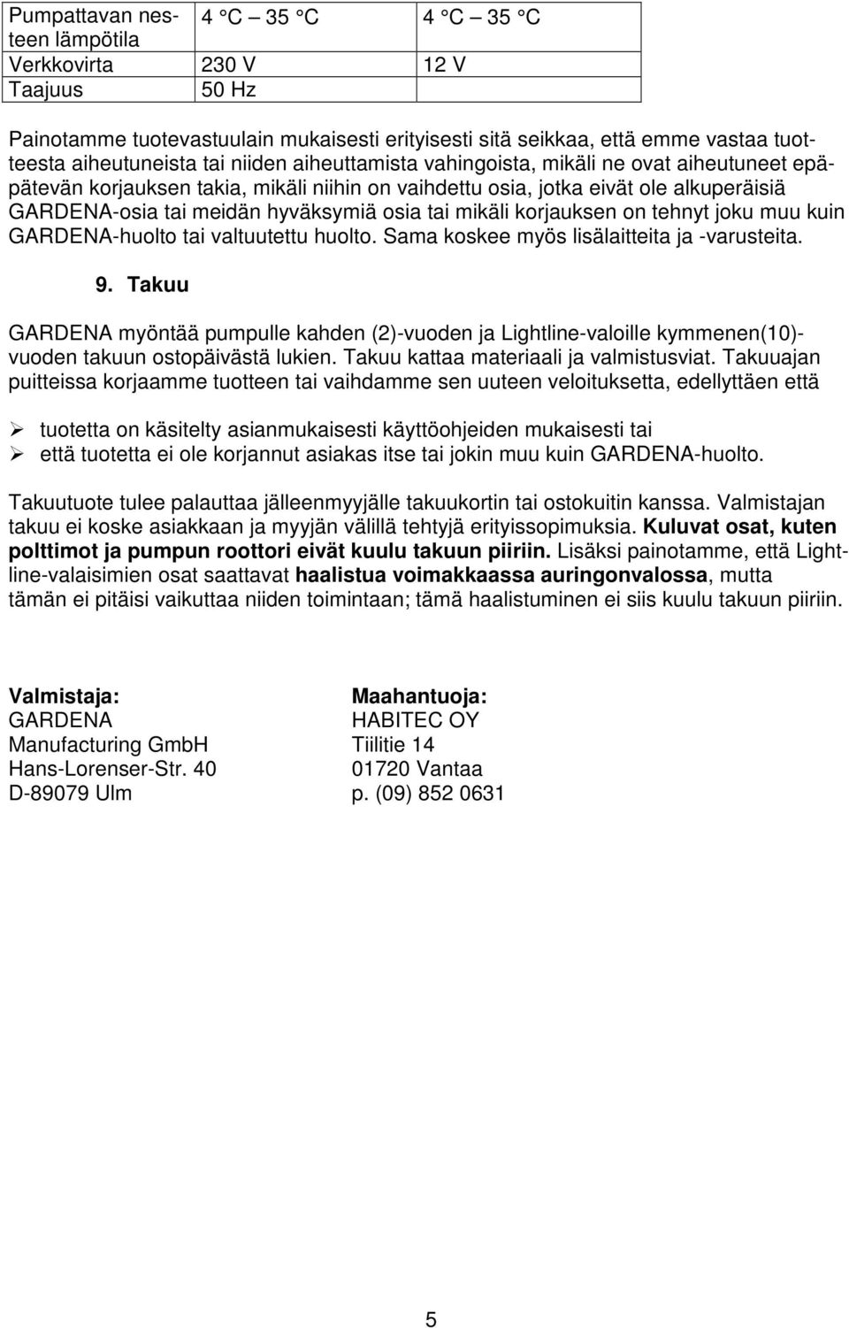 mikäli korjauksen on tehnyt joku muu kuin GARDENA-huolto tai valtuutettu huolto. Sama koskee myös lisälaitteita ja -varusteita. 9.