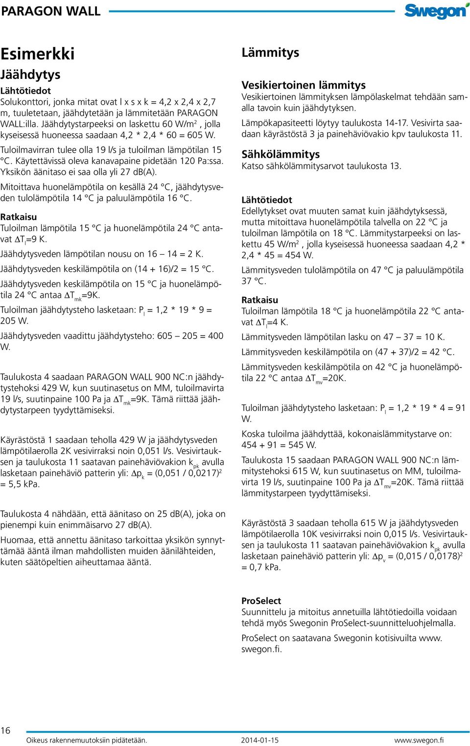 Käytettävissä oleva kanavapaine pidetään 120 Pa:ssa. Yksikön äänitaso ei saa olla yli 27 db(a). Mitoittava huonelämpötila on kesällä 24 C, jäähdytysveden tulolämpötila 14 C ja paluulämpötila 16 C.