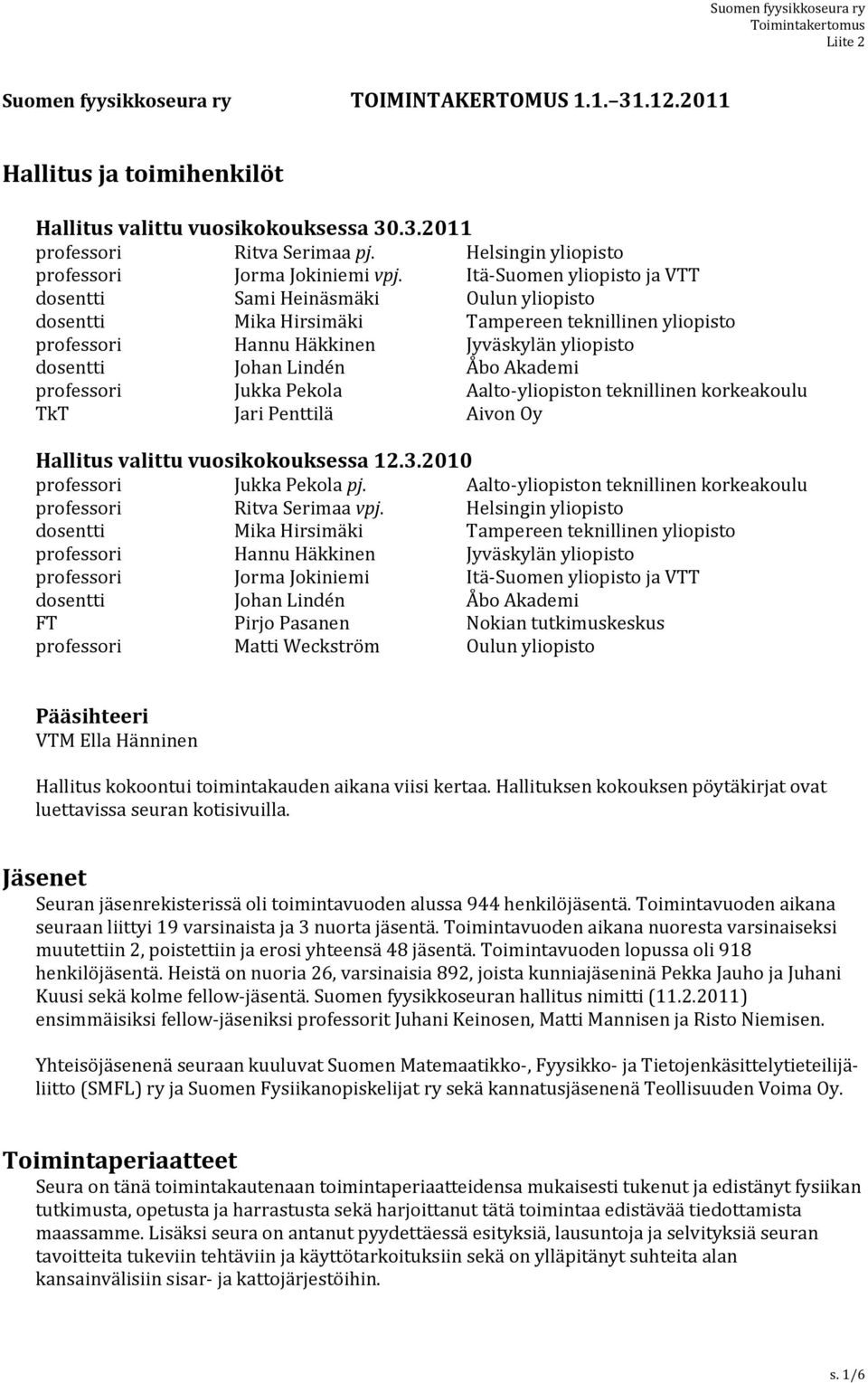 Itä-Suomen yliopisto ja VTT dosentti Sami Heinäsmäki Oulun yliopisto dosentti Mika Hirsimäki Tampereen teknillinen yliopisto professori Hannu Häkkinen Jyväskylän yliopisto dosentti Johan Lindén Åbo