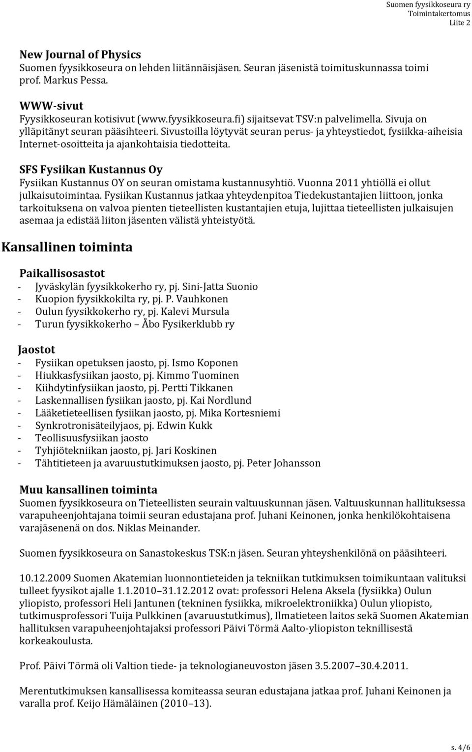 SFS Fysiikan Kustannus Oy Fysiikan Kustannus OY on seuran omistama kustannusyhtiö. Vuonna 2011 yhtiöllä ei ollut julkaisutoimintaa.