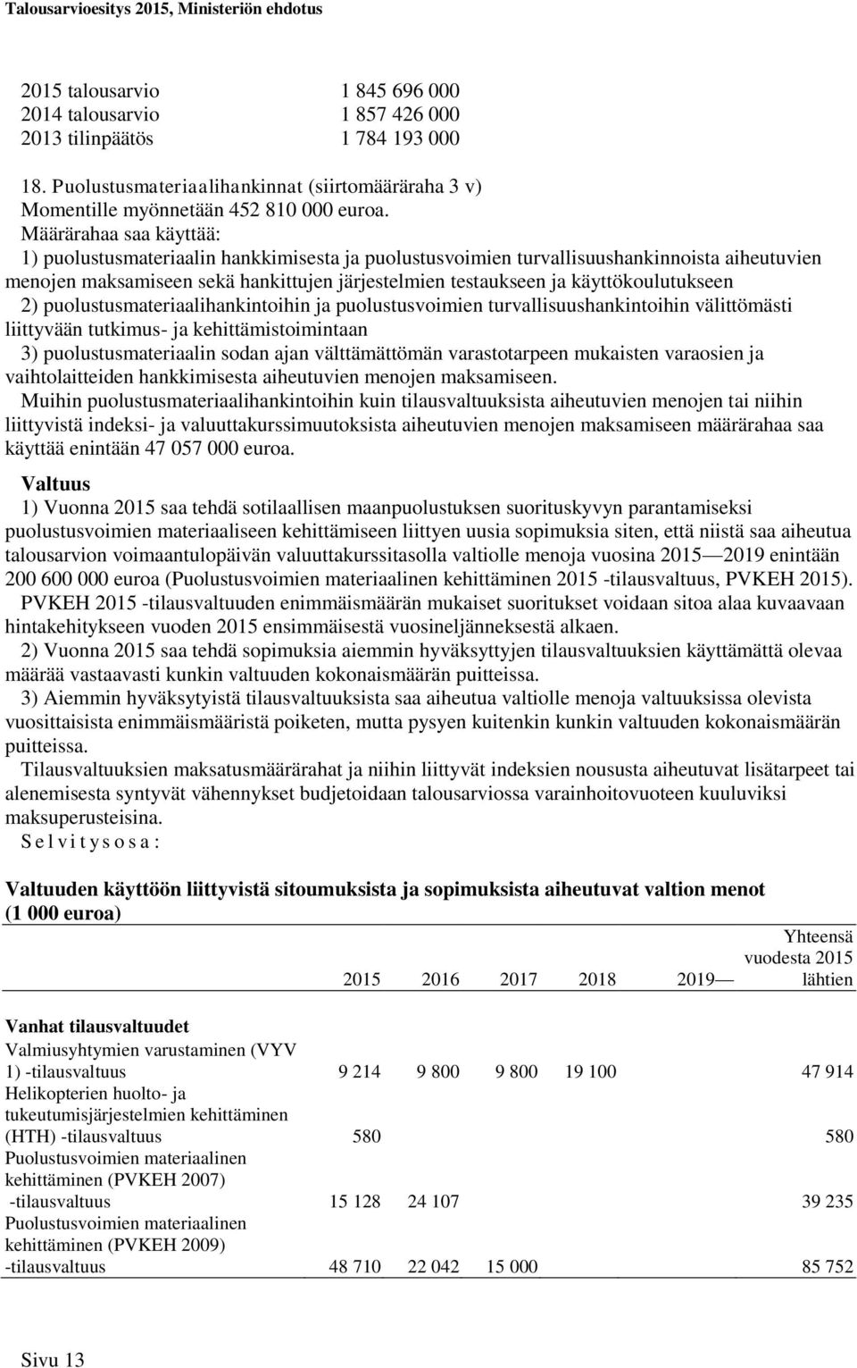 käyttökoulutukseen 2) puolustusmateriaalihankintoihin ja puolustusvoimien turvallisuushankintoihin välittömästi liittyvään tutkimus- ja kehittämistoimintaan 3) puolustusmateriaalin sodan ajan