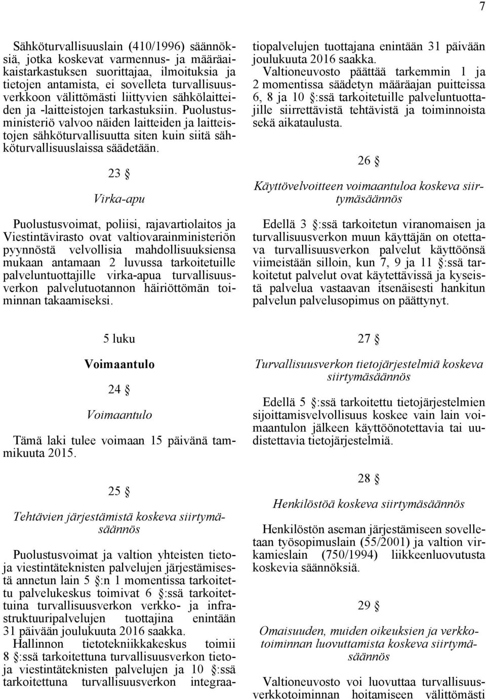 23 Virka-apu Puolustusvoimat, poliisi, rajavartiolaitos ja Viestintävirasto ovat valtiovarainministeriön pyynnöstä velvollisia mahdollisuuksiensa mukaan antamaan 2 luvussa tarkoitetuille