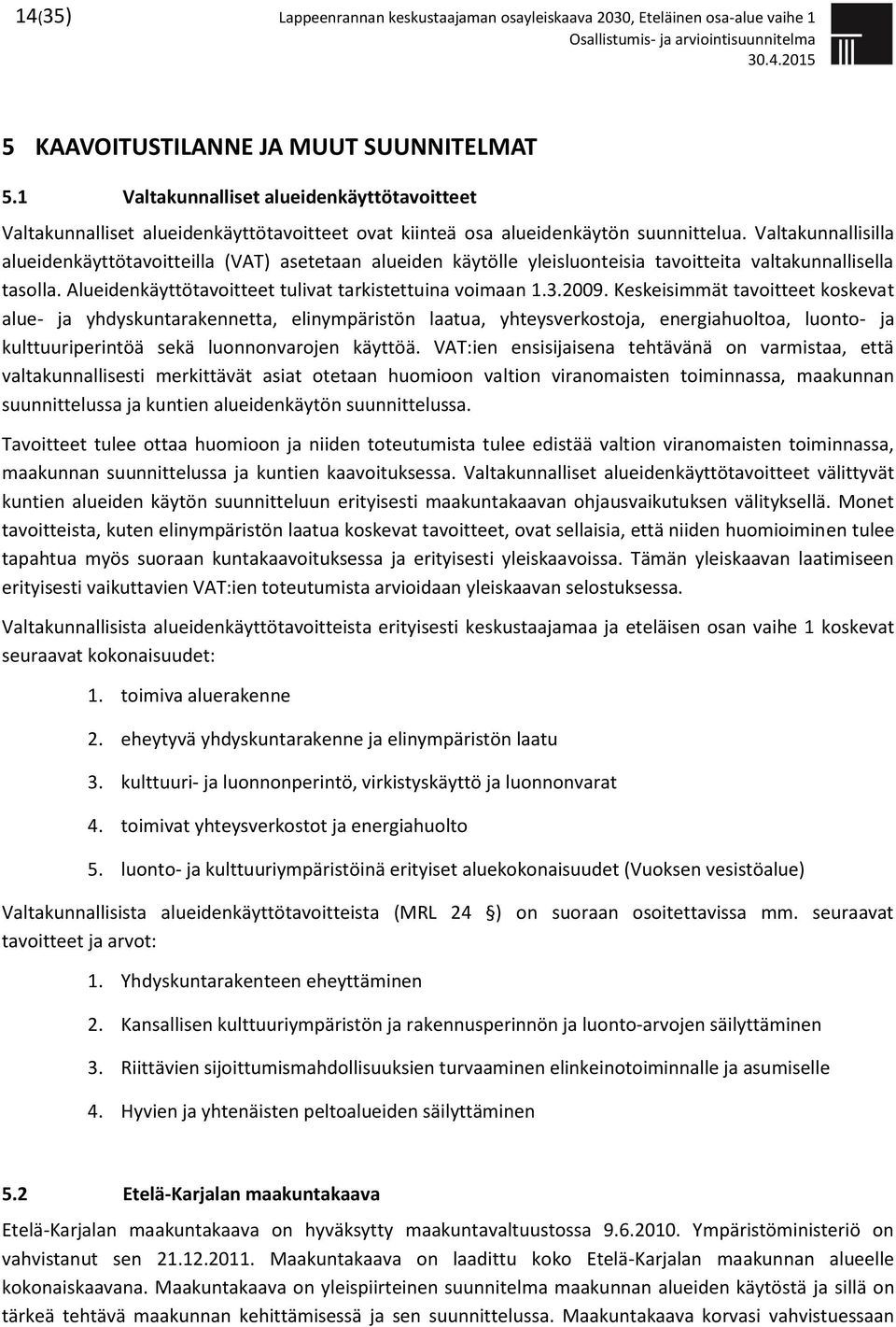 Valtakunnallisilla alueidenkäyttötavoitteilla (VAT) asetetaan alueiden käytölle yleisluonteisia tavoitteita valtakunnallisella tasolla. Alueidenkäyttötavoitteet tulivat tarkistettuina voimaan 1.3.