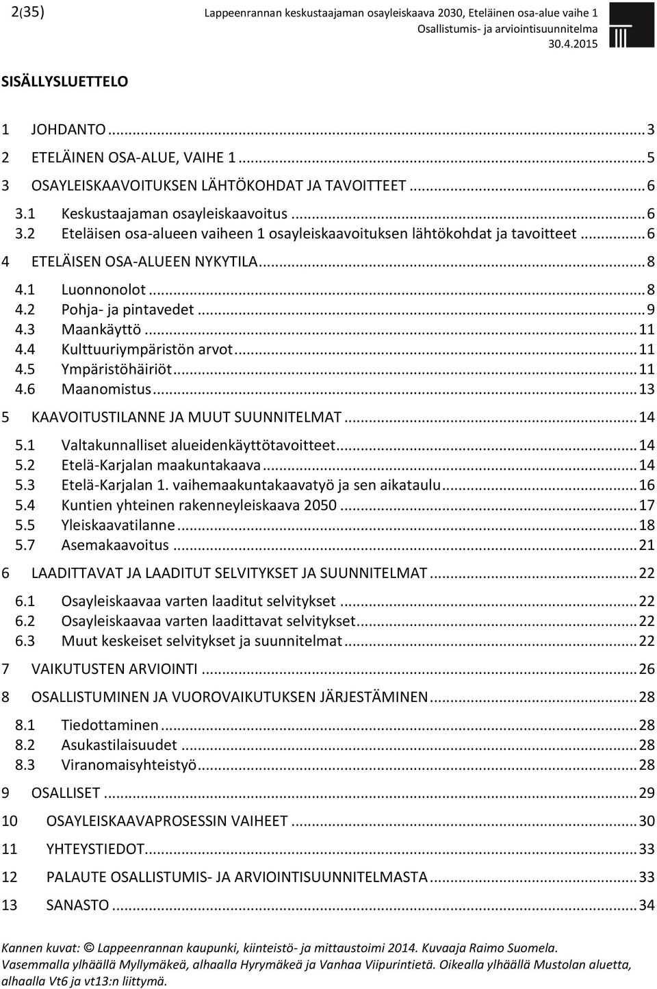 .. 9 4.3 Maankäyttö... 11 4.4 Kulttuuriympäristön arvot... 11 4.5 Ympäristöhäiriöt... 11 4.6 Maanomistus... 13 5 KAAVOITUSTILANNE JA MUUT SUUNNITELMAT... 14 5.