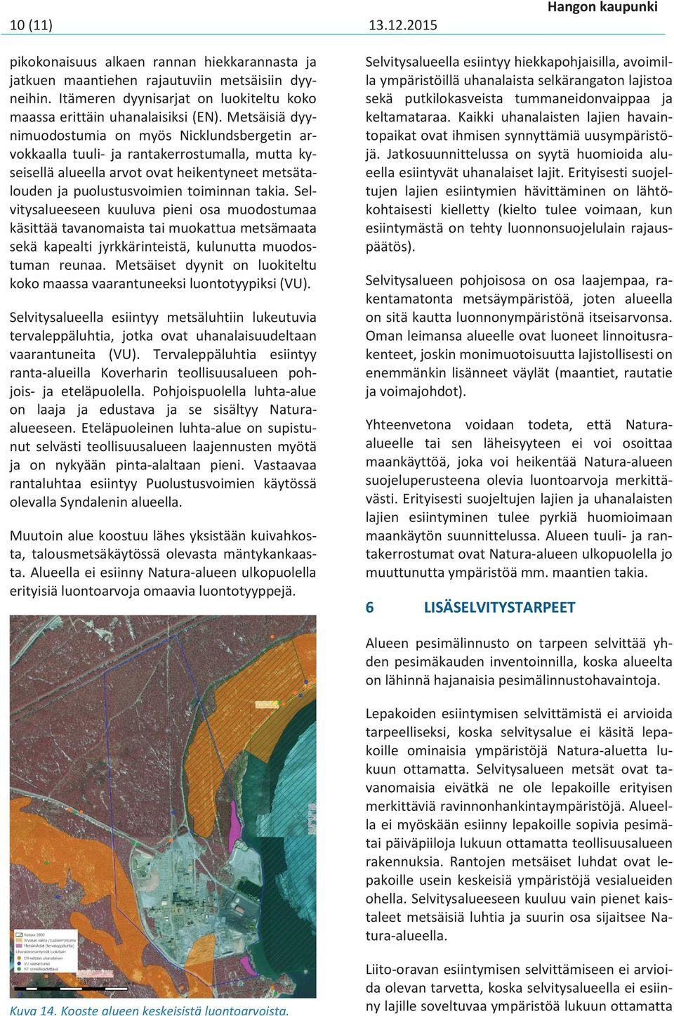 Metsäisiä dyynimuodostumia on myös Nicklundsbergetin arvokkaalla tuuli- ja rantakerrostumalla, mutta kyseisellä alueella arvot ovat heikentyneet metsätalouden ja puolustusvoimien toiminnan takia.