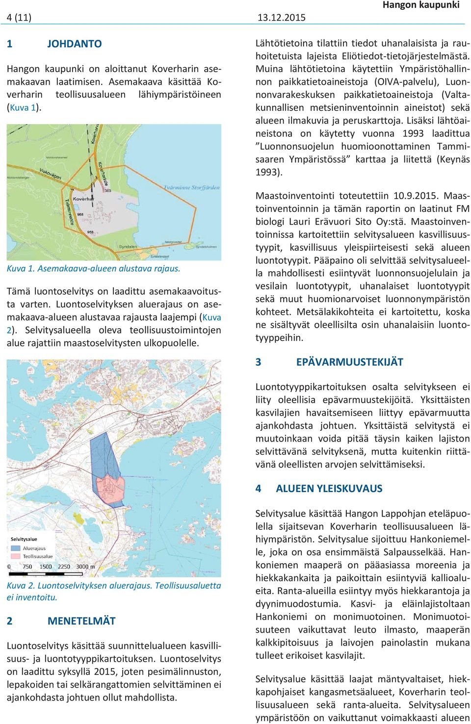 Selvitysalueella oleva teollisuustoimintojen alue rajattiin maastoselvitysten ulkopuolelle. Lähtötietoina tilattiin tiedot uhanalaisista ja rauhoitetuista lajeista Eliötiedot-tietojärjestelmästä.