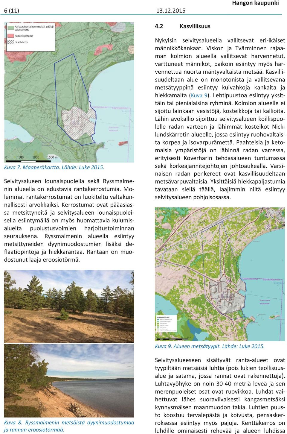 Kerrostumat ovat pääasiassa metsittyneitä ja selvitysalueen lounaispuoleisella esiintymällä on myös huomattavia kulumisalueita puolustusvoimien harjoitustoiminnan seurauksena.