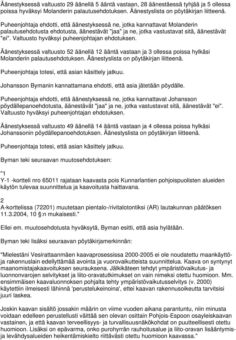 Valtuusto hyväksyi puheenjohtajan ehdotuksen. Äänestyksessä valtuusto 52 äänellä 12 ääntä vastaan ja 3 ollessa poissa hylkäsi Molanderin palautusehdotuksen. Äänestyslista on pöytäkirjan liitteenä.