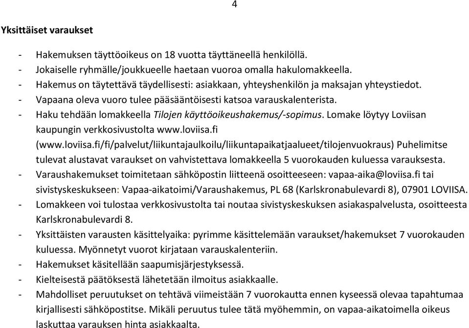 - Haku tehdään lomakkeella Tilojen käyttöoikeushakemus/-sopimus. Lomake löytyy Loviisan kaupungin verkkosivustolta www.loviisa.
