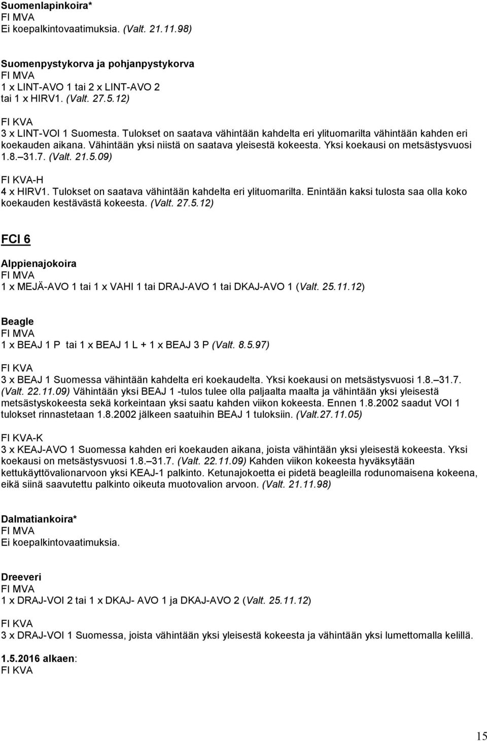 21.5.09) -H 4 x HIRV1. Tulokset on saatava vähintään kahdelta eri ylituomarilta. Enintään kaksi tulosta saa olla koko koekauden kestävästä kokeesta. (Valt. 27.5.12) FCI 6 Alppienajokoira 1 x MEJÄ-AVO 1 tai 1 x VAHI 1 tai DRAJ-AVO 1 tai DKAJ-AVO 1 (Valt.