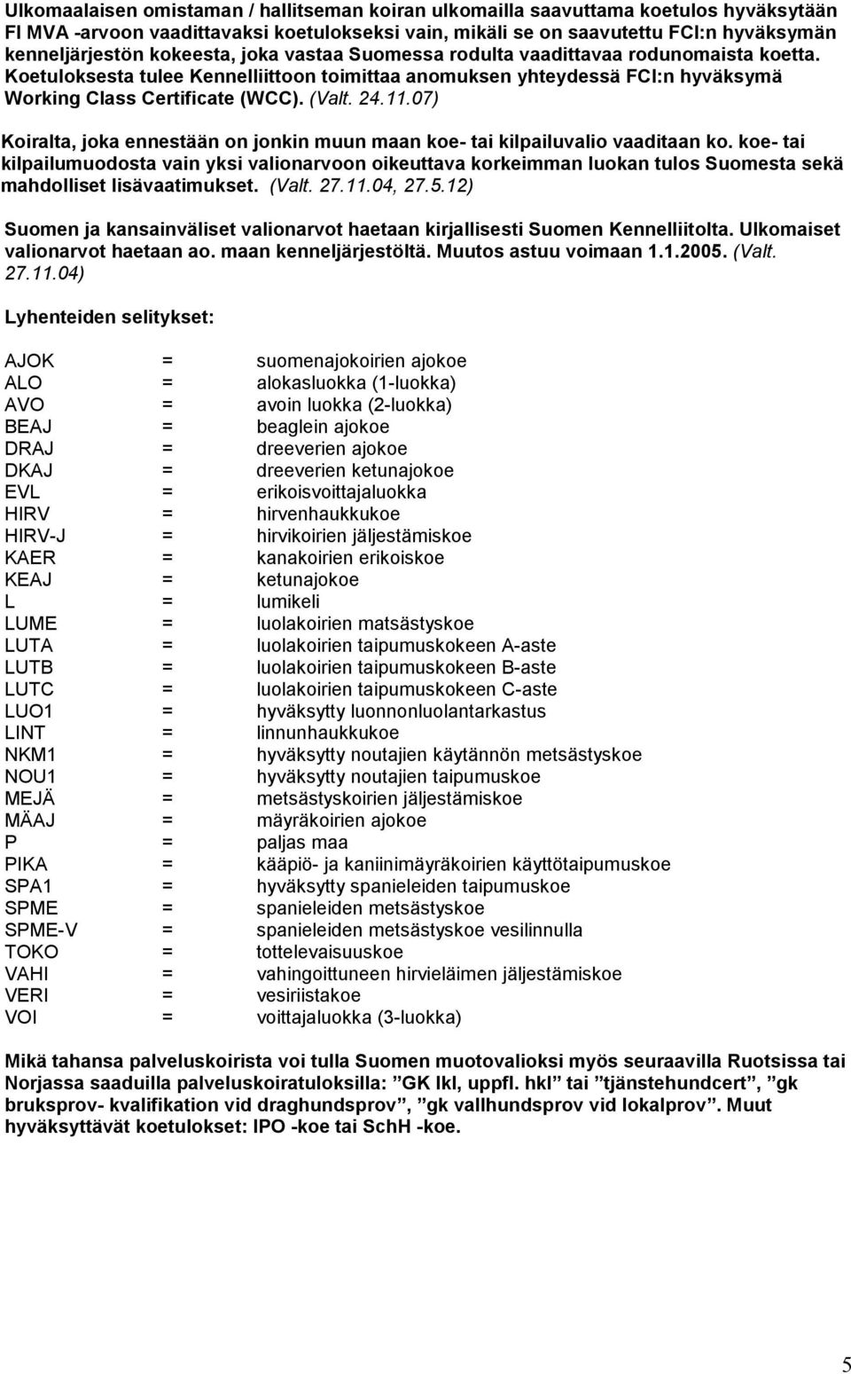 07) Koiralta, joka ennestään on jonkin muun maan koe- tai kilpailuvalio vaaditaan ko.