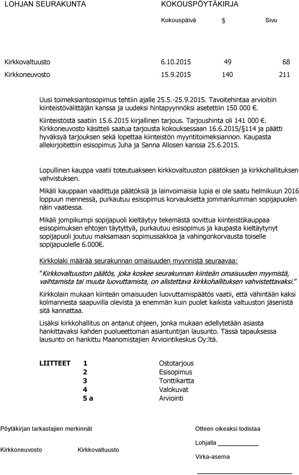 Kaupasta allekirjoitettiin esisopimus Juha ja Sanna Allosen kanssa 25.6.2015. Lopullinen kauppa vaatii toteutuakseen kirkkovaltuuston päätöksen ja kirkkohallituksen vahvistuksen.