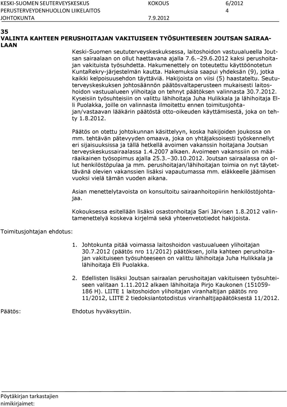 Hakemuksia saapui yhdeksän (9), jotka kaikki kelpoisuusehdon täyttäviä. Hakijoista on viisi (5) haastateltu.