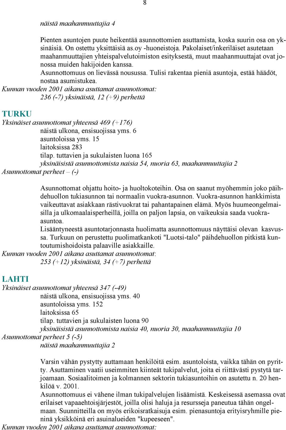 Tulisi rakentaa pieniä asuntoja, estää häädöt, nostaa asumistukea. 236 (-7) yksinäistä, 12 (+9) perhettä TURKU Yksinäiset asunnottomat yhteensä 469 (+176) näistä ulkona, ensisuojissa yms.