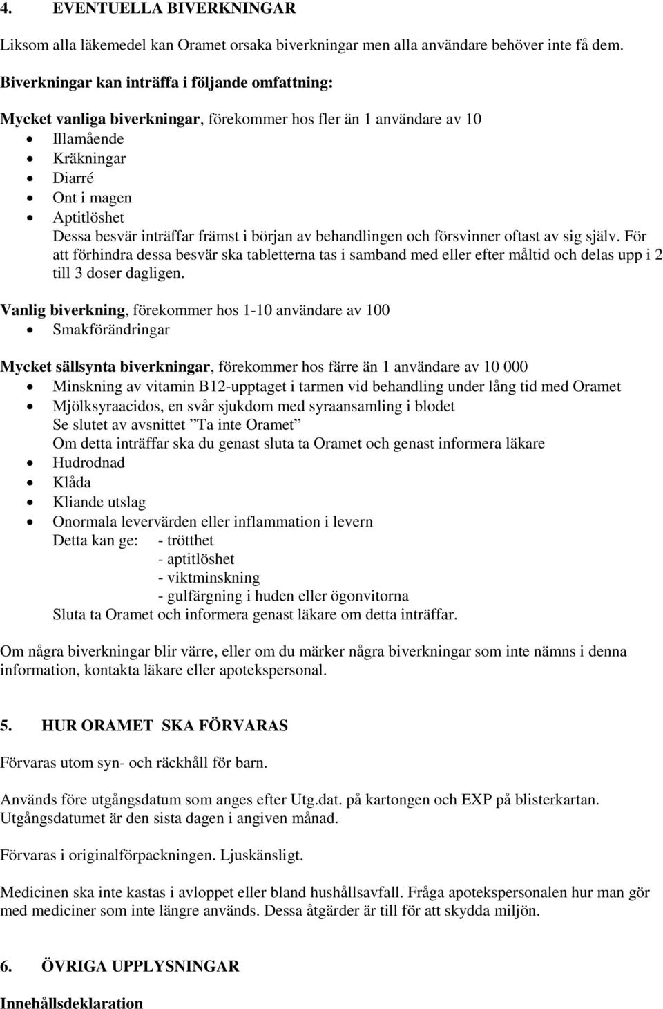 främst i början av behandlingen och försvinner oftast av sig själv. För att förhindra dessa besvär ska tabletterna tas i samband med eller efter måltid och delas upp i 2 till 3 doser dagligen.