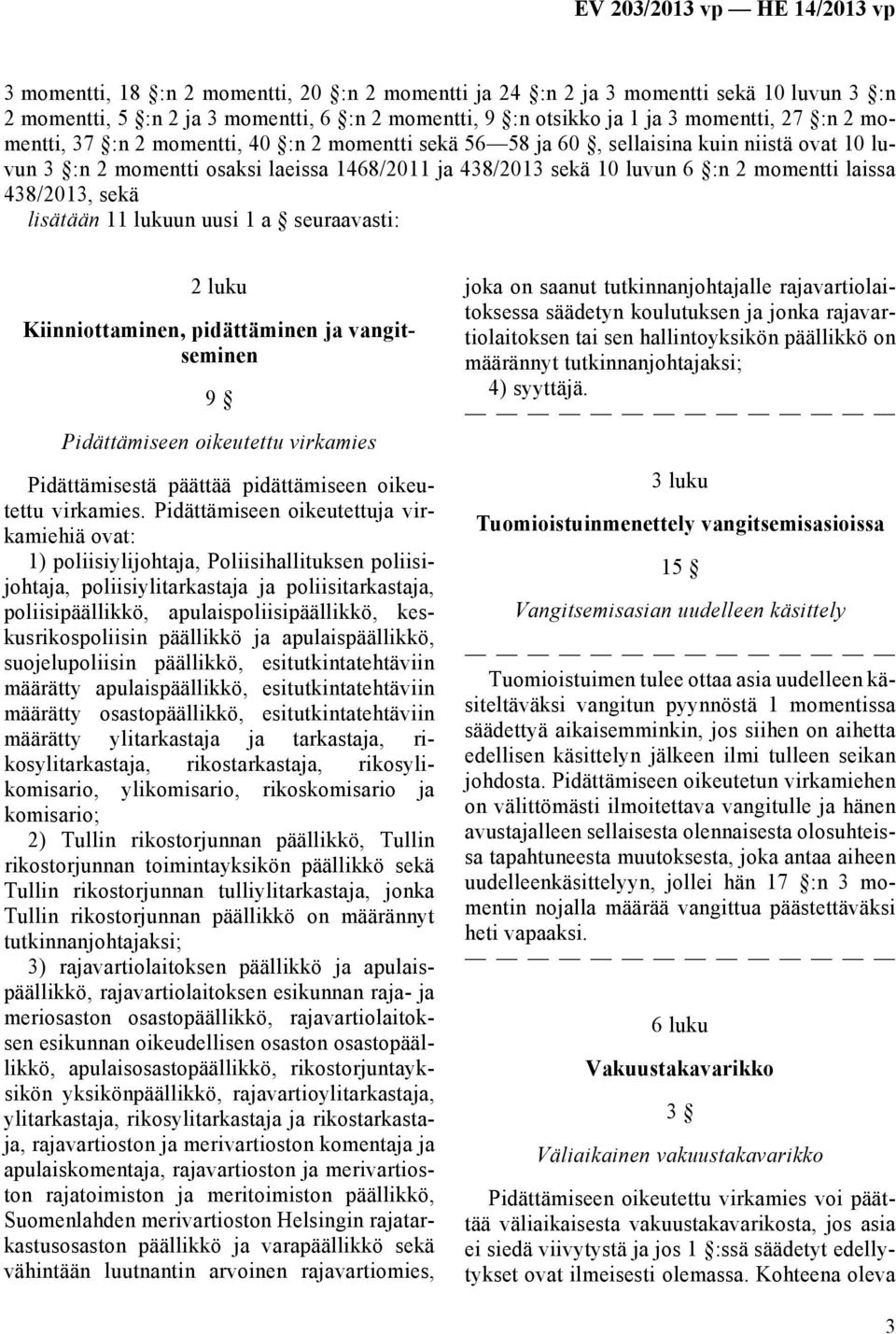 11 lukuun uusi 1 a seuraavasti: 2 luku Kiinniottaminen, pidättäminen ja vangitseminen 9 Pidättämiseen oikeutettu virkamies Pidättämisestä päättää pidättämiseen oikeutettu virkamies.