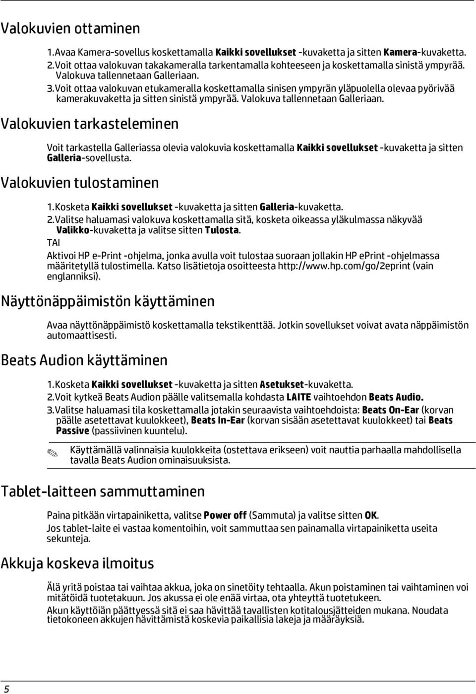 Voit ottaa valokuvan etukameralla koskettamalla sinisen ympyrän yläpuolella olevaa pyörivää kamerakuvaketta ja sitten sinistä ympyrää. Valokuva tallennetaan Galleriaan.