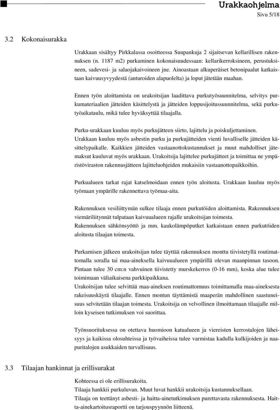 Ainoastaan alkuperäiset betonipaalut katkaistaan kaivuusyvyydestä (anturoiden alapuolelta) ja loput jätetään maahan.