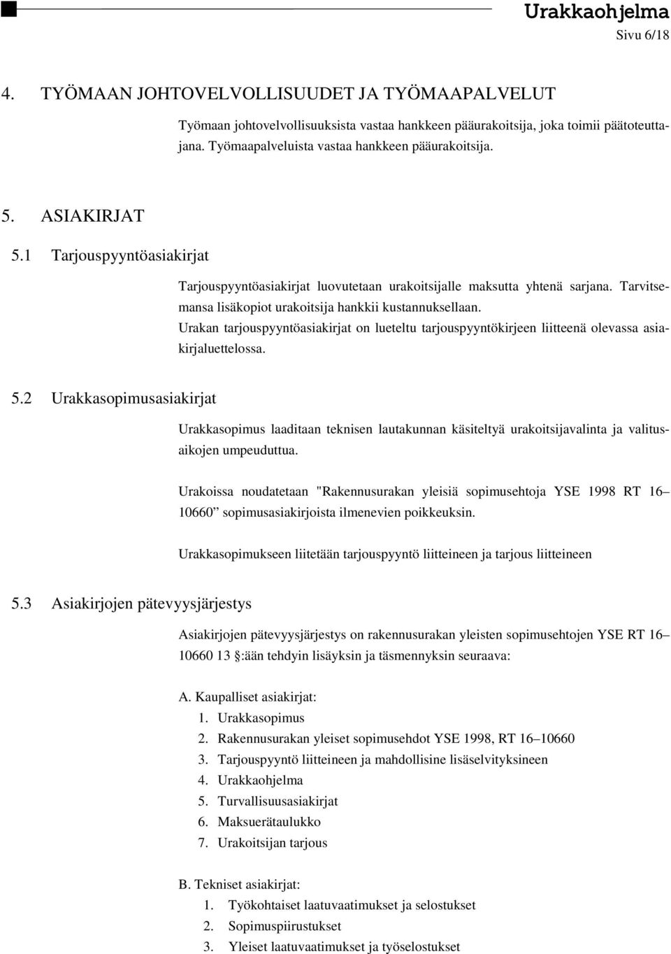 Tarvitsemansa lisäkopiot urakoitsija hankkii kustannuksellaan. Urakan tarjouspyyntöasiakirjat on lueteltu tarjouspyyntökirjeen liitteenä olevassa asiakirjaluettelossa. 5.