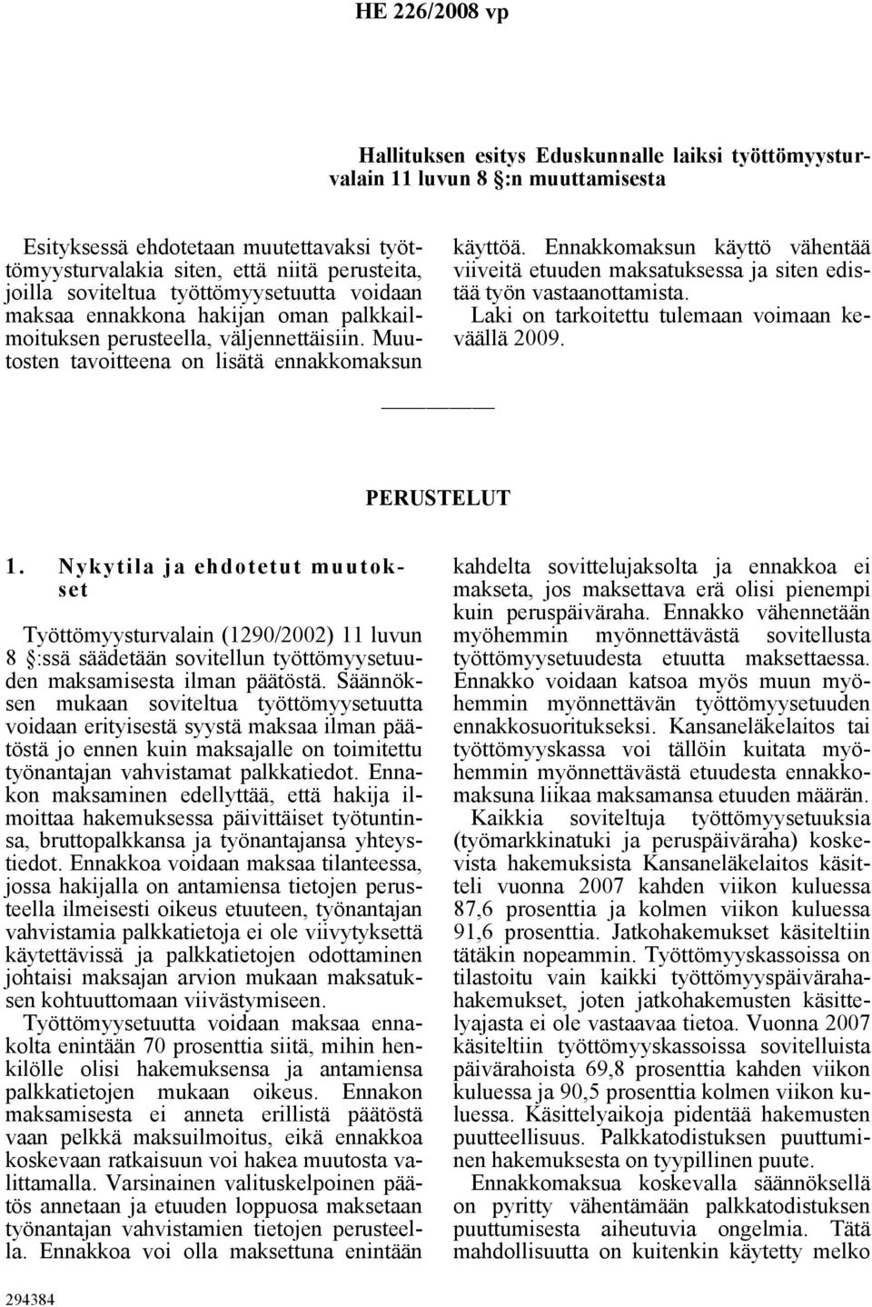 Ennakkomaksun käyttö vähentää viiveitä etuuden maksatuksessa ja siten edistää työn vastaanottamista. Laki on tarkoitettu tulemaan voimaan keväällä 2009. PERUSTELUT 1.