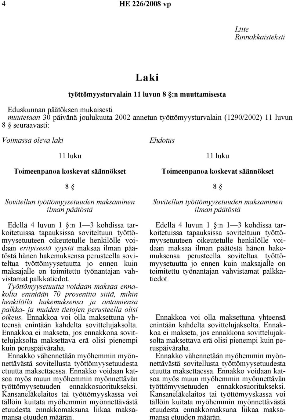 palkkatiedot. Työttömyysetuutta voidaan maksaa ennakolta enintään 70 prosenttia siitä, mihin henkilöllä hakemuksensa ja antamiensa palkka- ja muiden tietojen perusteella olisi oikeus.