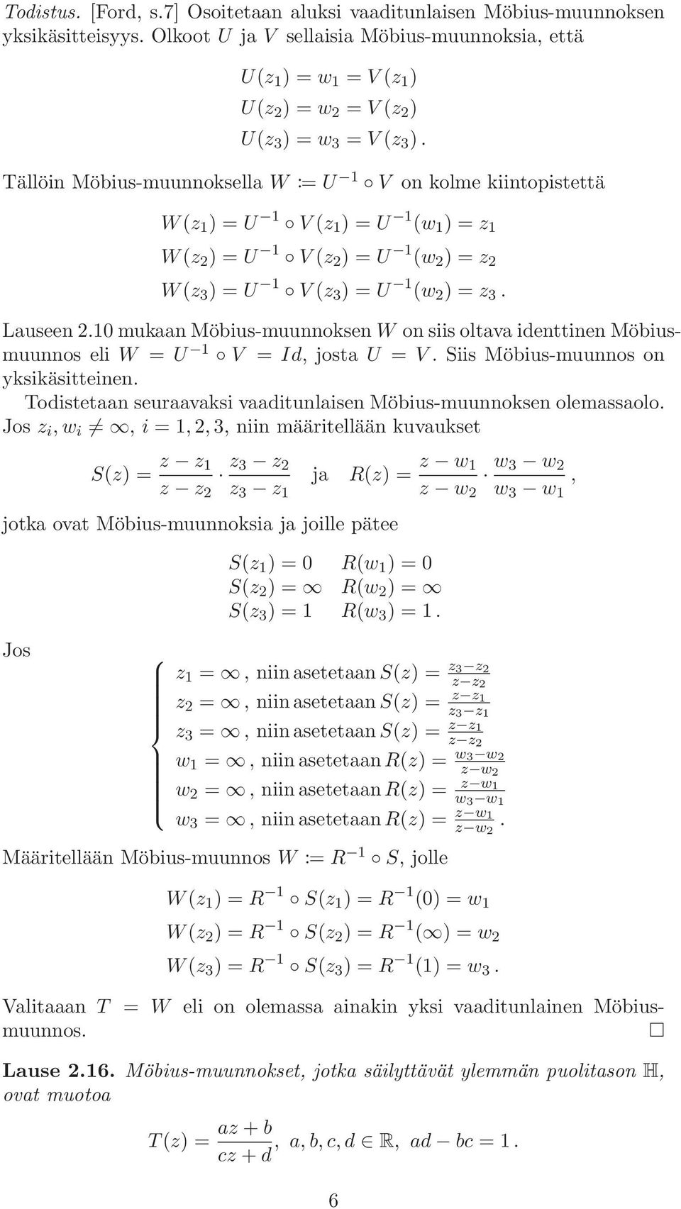 Tällöin Möbius-muunnoksella W := U 1 V on kolme kiintopistettä W(z 1 ) = U 1 V (z 1 ) = U 1 (w 1 ) = z 1 W(z 2 ) = U 1 V (z 2 ) = U 1 (w 2 ) = z 2 W(z 3 ) = U 1 V (z 3 ) = U 1 (w 2 ) = z 3. Lauseen 2.