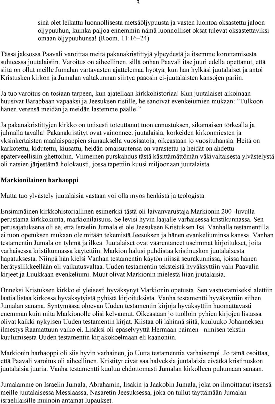 Varoitus on aiheellinen, sillä onhan Paavali itse juuri edellä opettanut, että siitä on ollut meille Jumalan vartavasten ajattelemaa hyötyä, kun hän hylkäsi juutalaiset ja antoi Kristusken kirkon ja