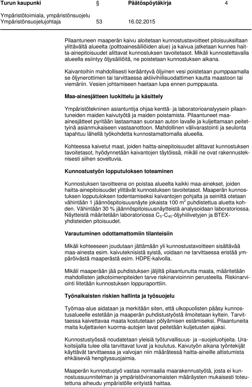 Kaivantoihin mahdollisesti kerääntyvä öljyinen vesi poistetaan pumppaamalla se öljynerottimen tai tarvittaessa aktiivihiilisuodattimen kautta maastoon tai viemäriin.