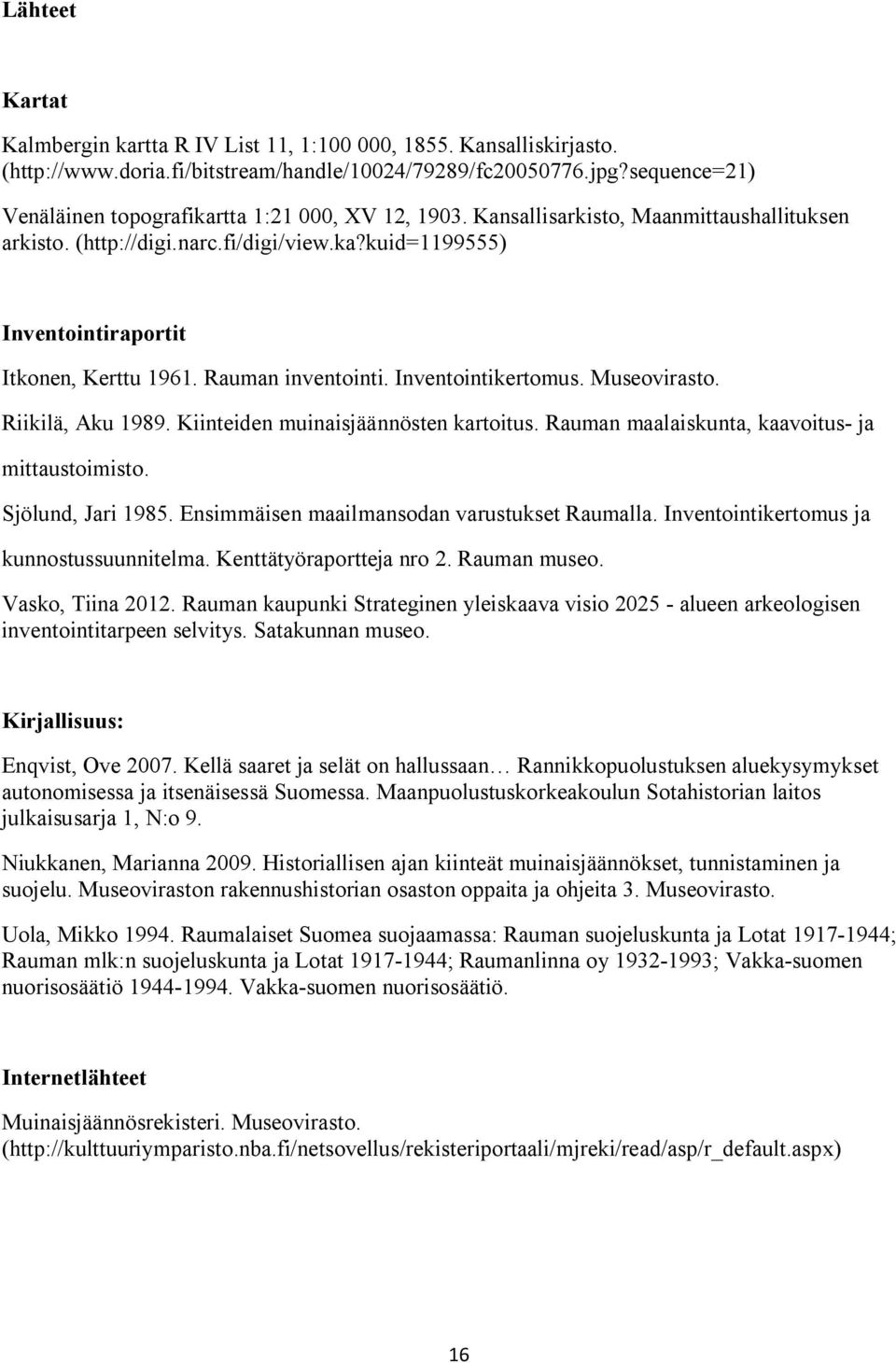 Rauman inventointi. Inventointikertomus. Museovirasto. Riikilä, Aku 1989. Kiinteiden muinaisjäännösten kartoitus. Rauman maalaiskunta, kaavoitus- ja mittaustoimisto. Sjölund, Jari 1985.