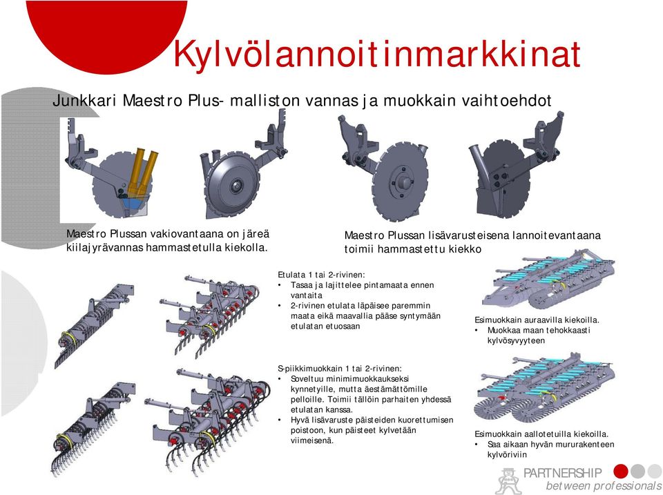 Etulata 1 tai 2-rivinen: Tasaa ja lajittelee pintamaata ennen vantaita 2-rivinen etulata läpäisee paremmin maata eikä maavallia pääse syntymään etulatan etuosaan Esimuokkain auraavilla kiekoilla.