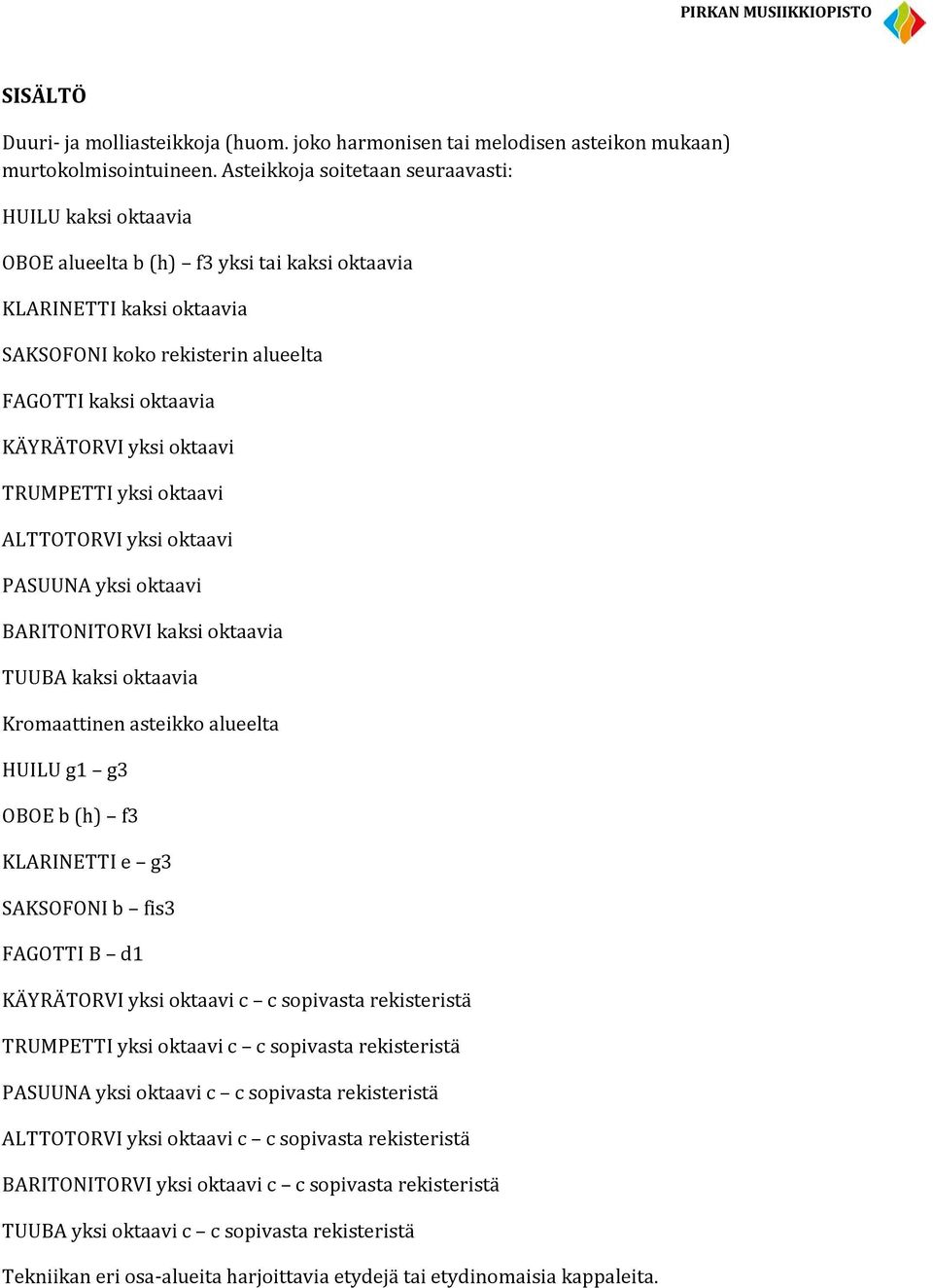 TRUMPETTI yksi oktaavi ALTTOTORVI yksi oktaavi PASUUNA yksi oktaavi BARITONITORVI kaksi oktaavia TUUBA kaksi oktaavia Kromaattinen asteikko alueelta HUILU g1 g3 OBOE b (h) f3 KLARINETTI e g3